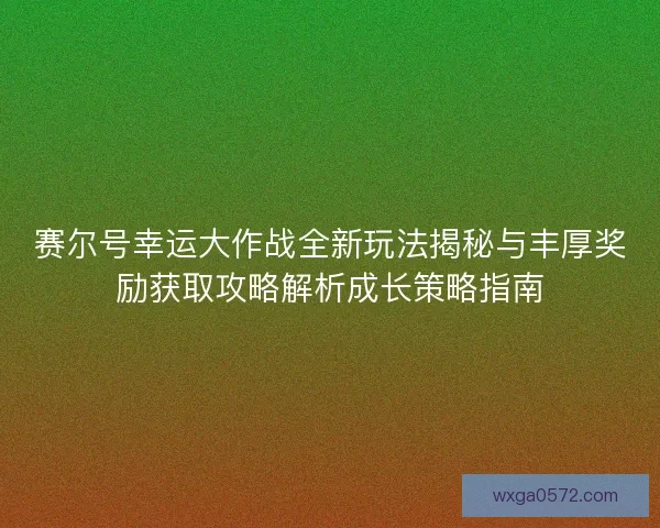 赛尔号幸运大作战全新玩法揭秘与丰厚奖励获取攻略解析成长策略指南