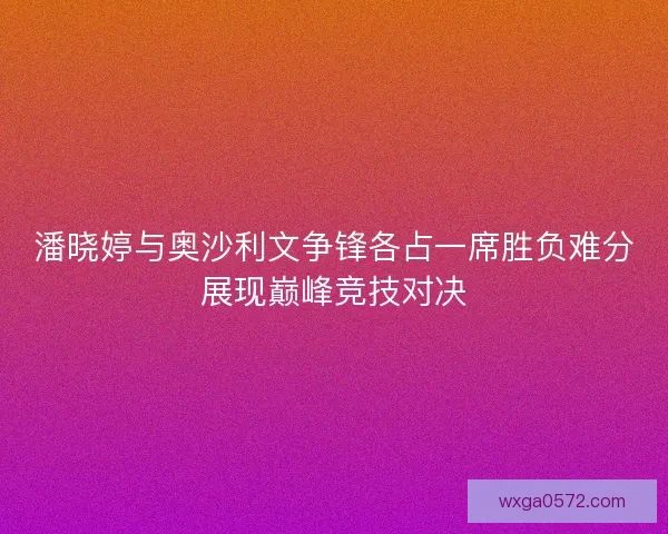 潘晓婷与奥沙利文争锋各占一席胜负难分展现巅峰竞技对决